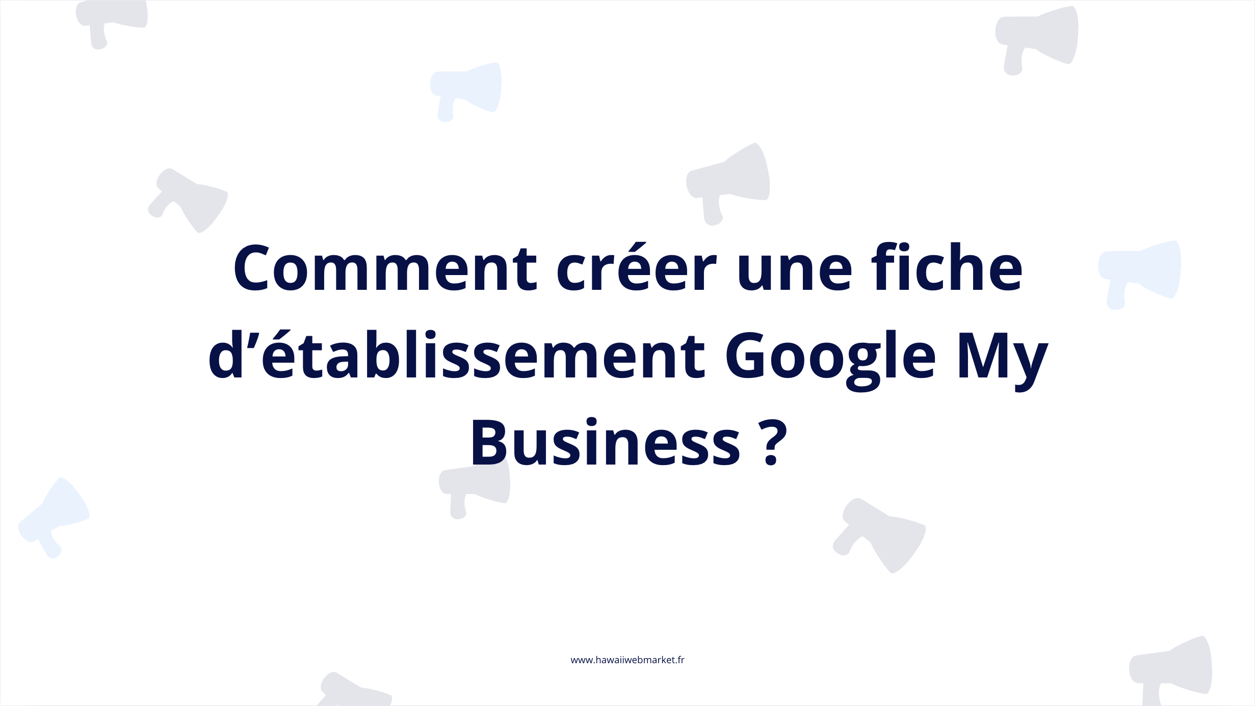 Comment et pourquoi créer une fiche Google ?