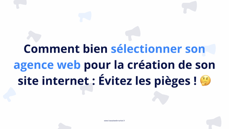 Comment bien sélectionner son agence web pour la création de son site internet : Évitez les pièges !