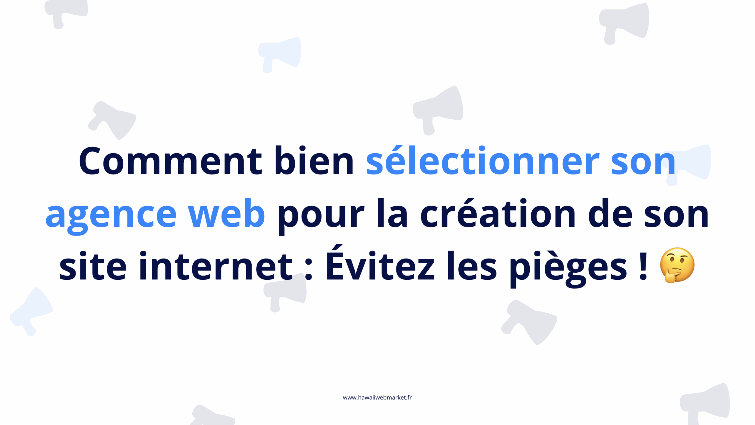 Comment bien sélectionner son agence web pour la création de son site internet : Évitez les pièges !
